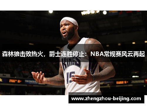 森林狼击败热火，爵士连胜停止：NBA常规赛风云再起