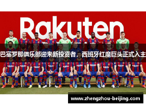 巴塞罗那俱乐部迎来新投资者，西班牙红魔巨头正式入主