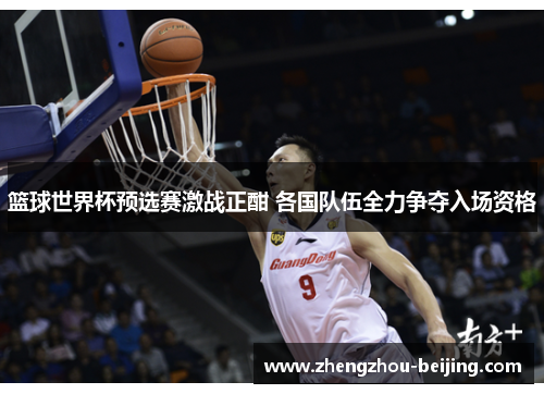 篮球世界杯预选赛激战正酣 各国队伍全力争夺入场资格