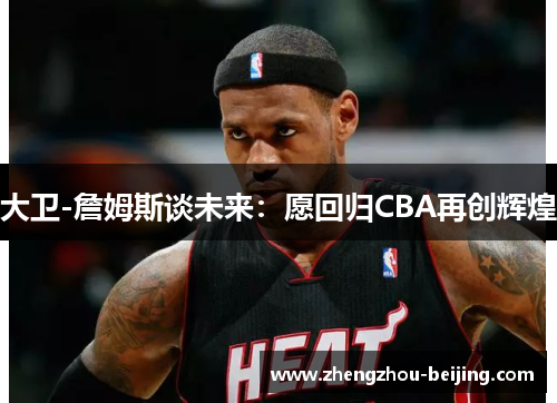 大卫-詹姆斯谈未来：愿回归CBA再创辉煌