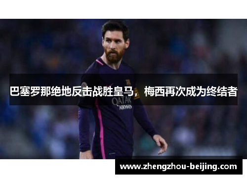 巴塞罗那绝地反击战胜皇马，梅西再次成为终结者