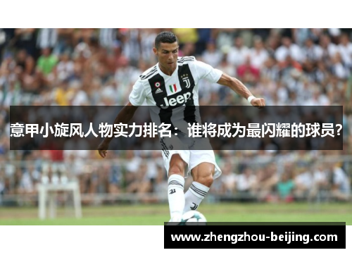 意甲小旋风人物实力排名：谁将成为最闪耀的球员？