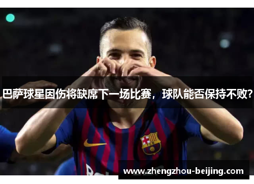巴萨球星因伤将缺席下一场比赛，球队能否保持不败？
