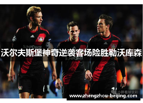 沃尔夫斯堡神奇逆袭客场险胜勒沃库森