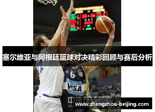 塞尔维亚与阿根廷篮球对决精彩回顾与赛后分析