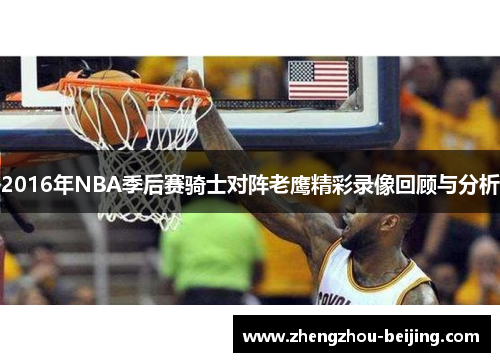 2016年NBA季后赛骑士对阵老鹰精彩录像回顾与分析