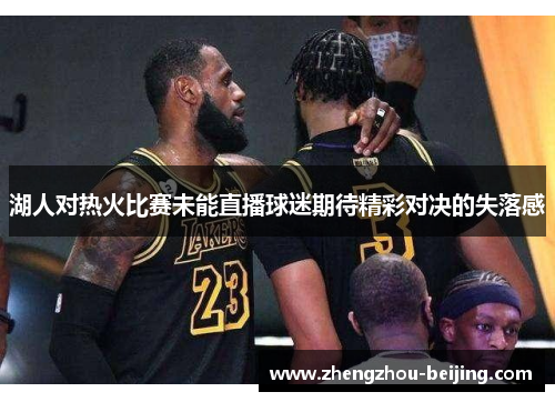 湖人对热火比赛未能直播球迷期待精彩对决的失落感