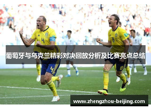 葡萄牙与乌克兰精彩对决回放分析及比赛亮点总结