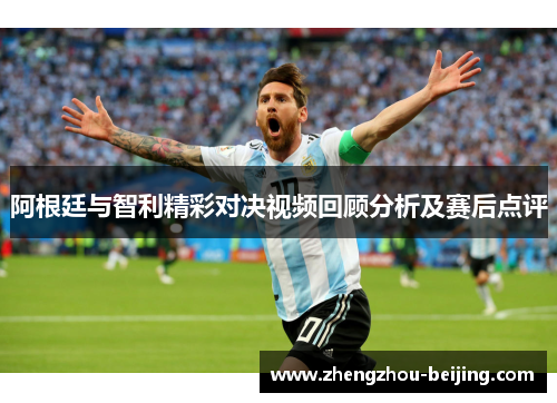 阿根廷与智利精彩对决视频回顾分析及赛后点评