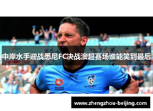 中岸水手迎战悉尼FC决战澳超赛场谁能笑到最后