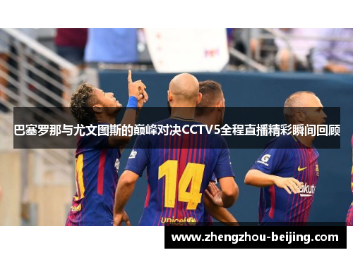 巴塞罗那与尤文图斯的巅峰对决CCTV5全程直播精彩瞬间回顾