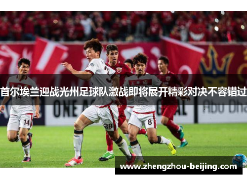 首尔埃兰迎战光州足球队激战即将展开精彩对决不容错过