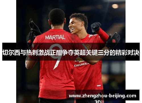 切尔西与热刺激战正酣争夺英超关键三分的精彩对决