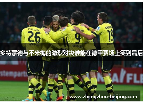 多特蒙德与不来梅的激烈对决谁能在德甲赛场上笑到最后
